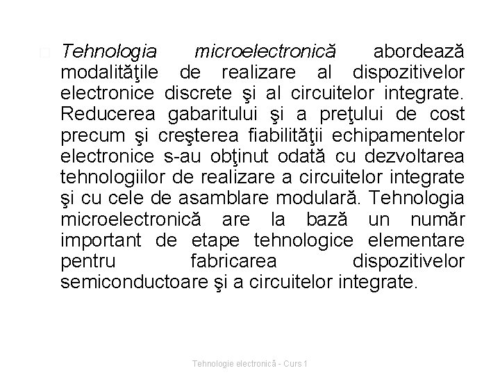 � Tehnologia microelectronică abordează modalităţile de realizare al dispozitivelor electronice discrete şi al circuitelor
