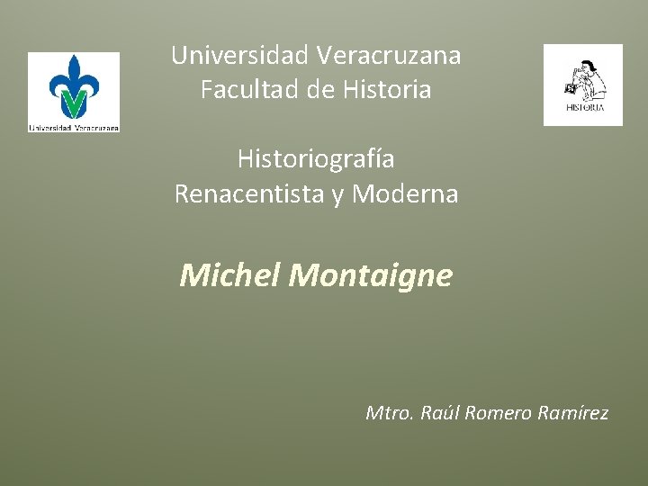 Universidad Veracruzana Facultad de Historia Historiografía Renacentista y Moderna Michel Montaigne Mtro. Raúl Romero