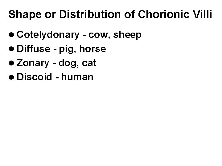 Shape or Distribution of Chorionic Villi l Cotelydonary - cow, sheep l Diffuse -