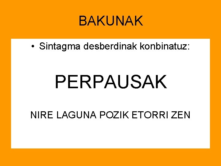 BAKUNAK • Sintagma desberdinak konbinatuz: PERPAUSAK NIRE LAGUNA POZIK ETORRI ZEN 