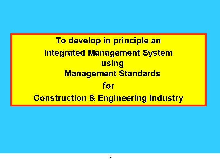 To develop in principle an Integrated Management System using Management Standards for Construction &