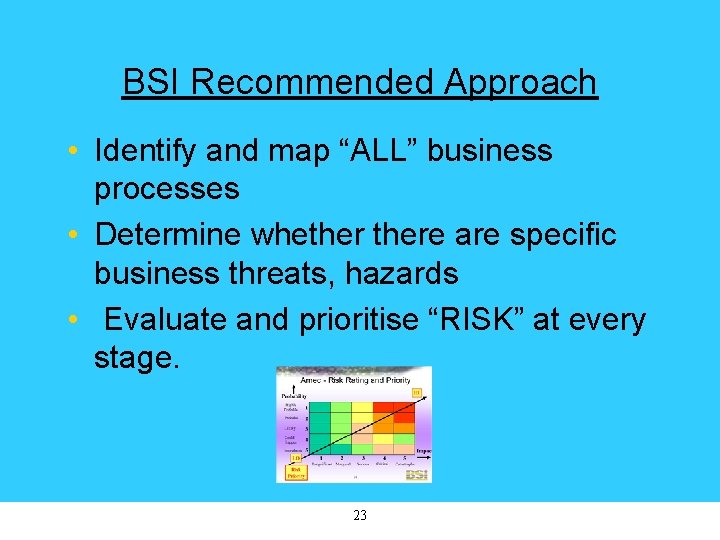 BSI Recommended Approach • Identify and map “ALL” business processes • Determine whethere are