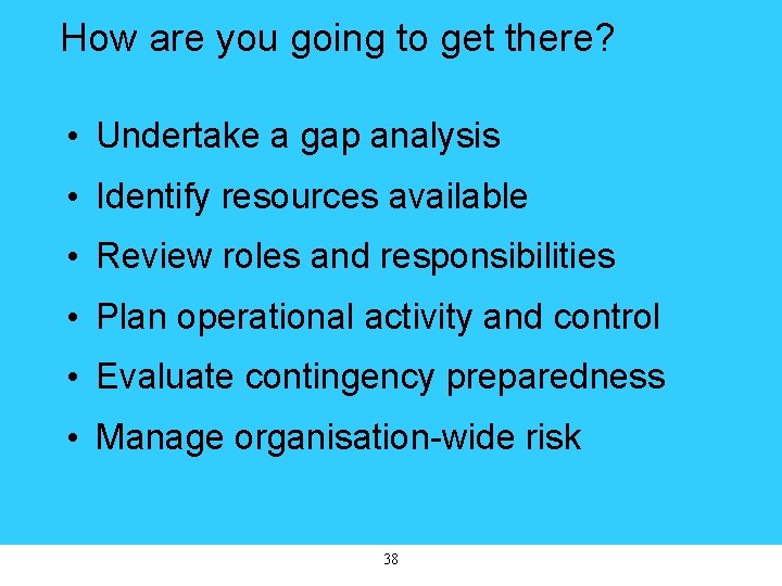 How are you going to get there? • Undertake a gap analysis • Identify