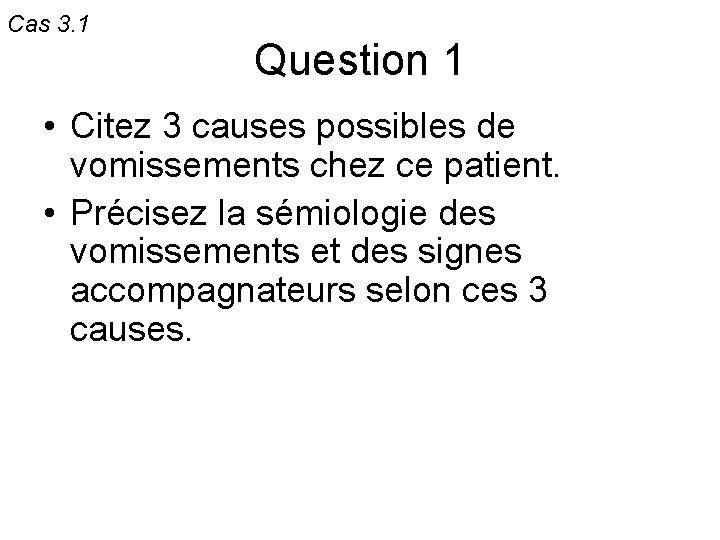 Cas 3. 1 Question 1 • Citez 3 causes possibles de vomissements chez ce