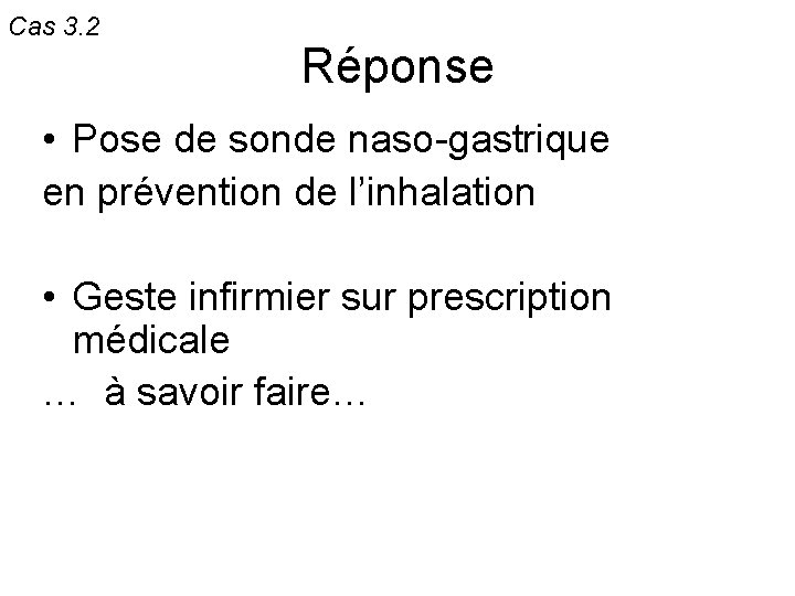 Cas 3. 2 Réponse • Pose de sonde naso-gastrique en prévention de l’inhalation •
