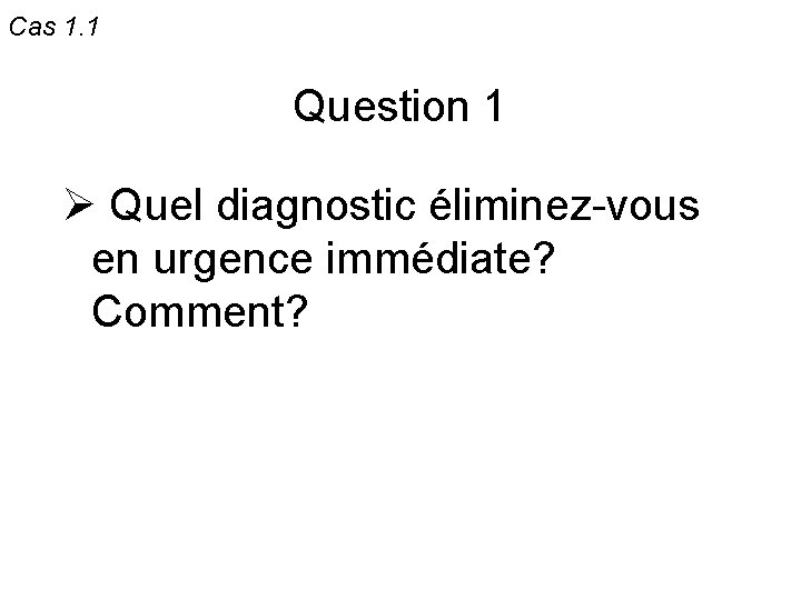 Cas 1. 1 Question 1 Ø Quel diagnostic éliminez-vous en urgence immédiate? Comment? 