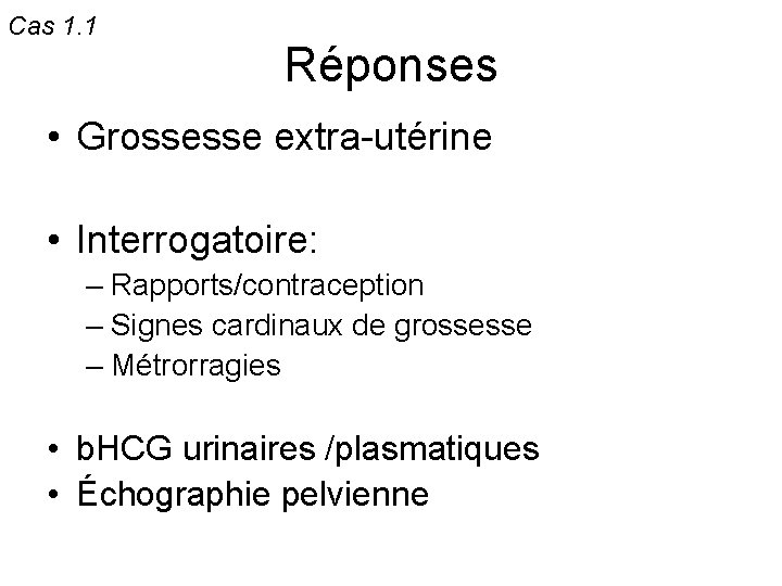 Cas 1. 1 Réponses • Grossesse extra-utérine • Interrogatoire: – Rapports/contraception – Signes cardinaux