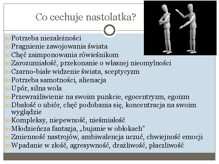 Co cechuje nastolatka? Potrzeba niezależności Pragnienie zawojowania świata Chęć zaimponowania rówieśnikom Zarozumiałość, przekonanie o