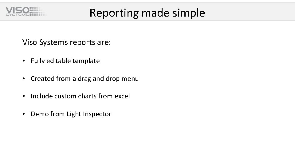 Reporting made simple Viso Systems reports are: • Fully editable template • Created from
