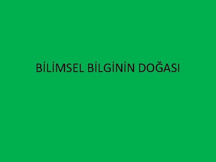 BİLİMSEL BİLGİNİN DOĞASI 