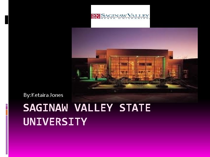 By: Ketaira Jones SAGINAW VALLEY STATE UNIVERSITY 