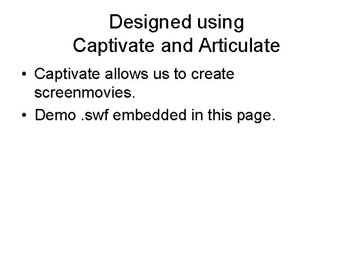 Designed using Captivate and Articulate • Captivate allows us to create screenmovies. • Demo.