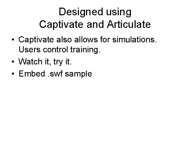 Designed using Captivate and Articulate • Captivate also allows for simulations. Users control training.