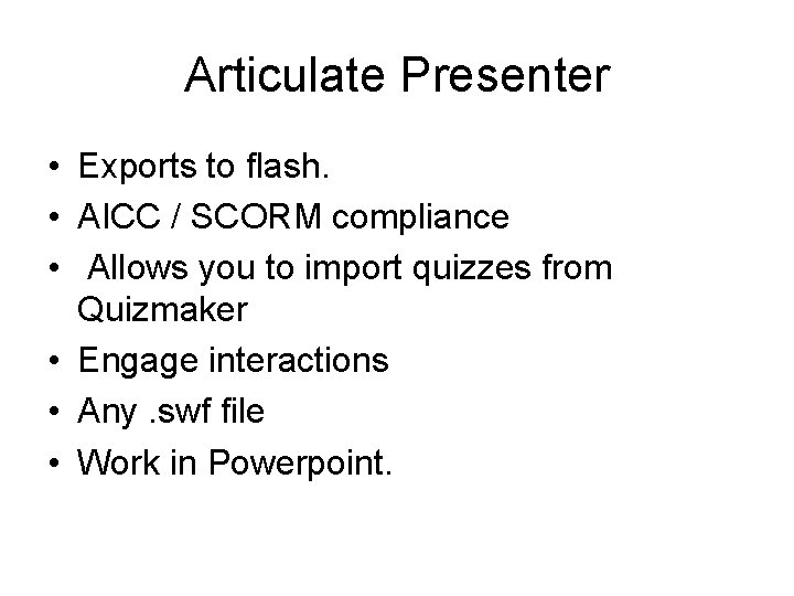 Articulate Presenter • Exports to flash. • AICC / SCORM compliance • Allows you