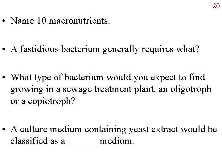 20 • Name 10 macronutrients. • A fastidious bacterium generally requires what? • What