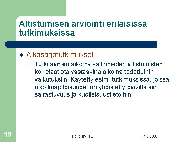 Altistumisen arviointi erilaisissa tutkimuksissa l Aikasarjatutkimukset – 19 Tutkitaan eri aikoina vallinneiden altistumisten korrelaatiota