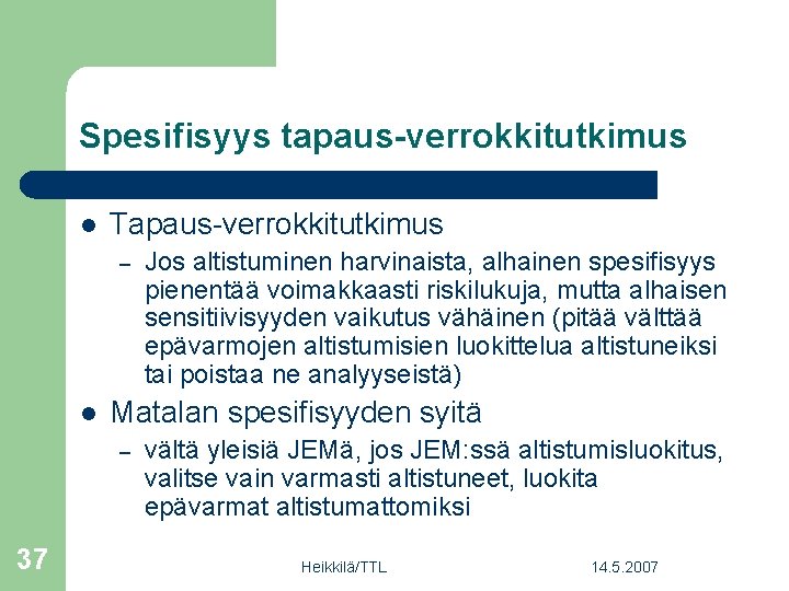 Spesifisyys tapaus-verrokkitutkimus l Tapaus-verrokkitutkimus – l Matalan spesifisyyden syitä – 37 Jos altistuminen harvinaista,