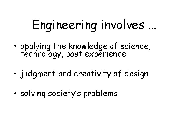 Engineering involves … • applying the knowledge of science, technology, past experience • judgment
