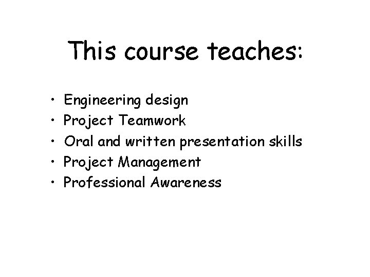 This course teaches: • • • Engineering design Project Teamwork Oral and written presentation