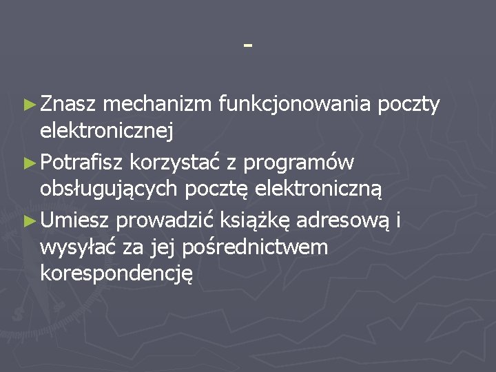 ► Znasz mechanizm funkcjonowania poczty elektronicznej ► Potrafisz korzystać z programów obsługujących pocztę elektroniczną