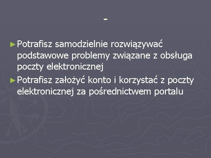 ► Potrafisz samodzielnie rozwiązywać podstawowe problemy związane z obsługa poczty elektronicznej ► Potrafisz założyć