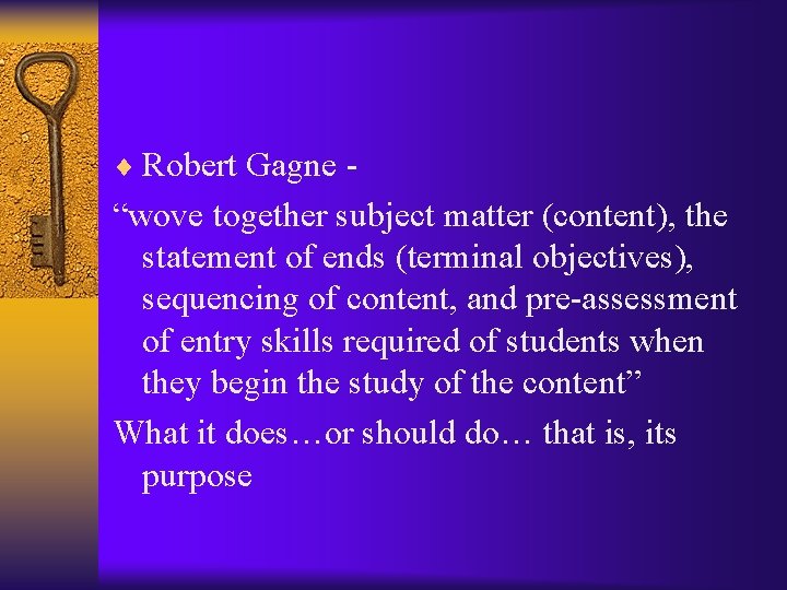 ¨ Robert Gagne - “wove together subject matter (content), the statement of ends (terminal