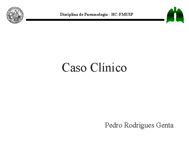 Disciplina de Pneumologia - HC-FMUSP Caso Clínico Pedro Rodrigues Genta 