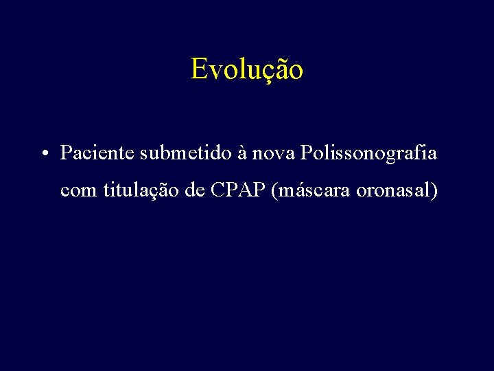 Evolução • Paciente submetido à nova Polissonografia com titulação de CPAP (máscara oronasal) 