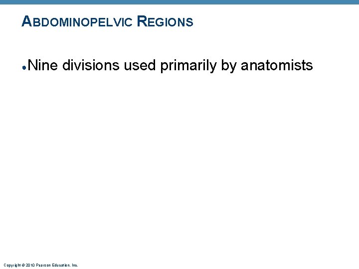 ABDOMINOPELVIC REGIONS ● Nine divisions used primarily by anatomists Copyright © 2010 Pearson Education,