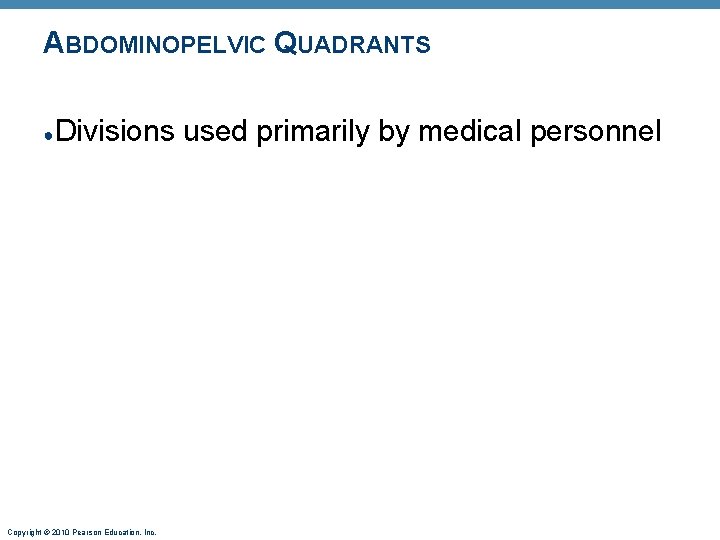 ABDOMINOPELVIC QUADRANTS ● Divisions used primarily by medical personnel Copyright © 2010 Pearson Education,