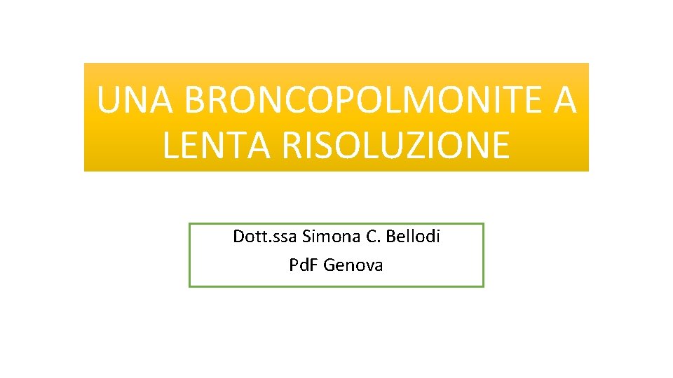 UNA BRONCOPOLMONITE A LENTA RISOLUZIONE Dott. ssa Simona C. Bellodi Pd. F Genova 