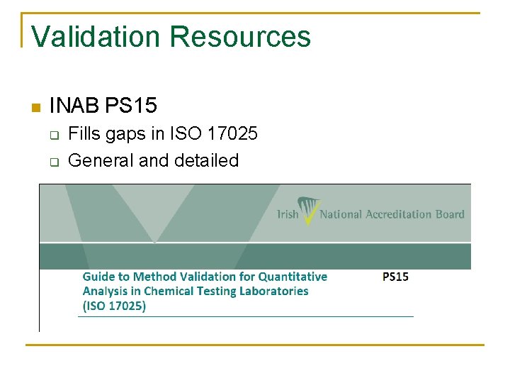 Validation Resources n INAB PS 15 q q Fills gaps in ISO 17025 General Validation Resources n INAB PS 15 q q Fills gaps in ISO 17025 General