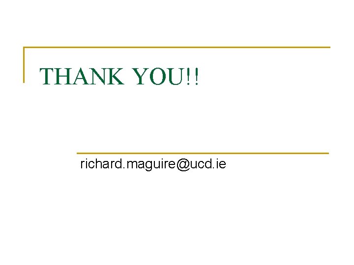 THANK YOU!! richard. maguire@ucd. ie THANK YOU!! richard. maguire@ucd. ie