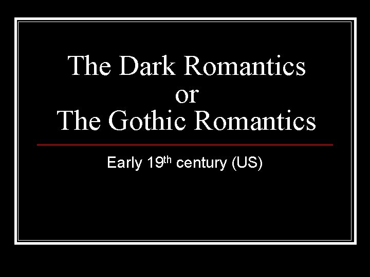 The Dark Romantics or The Gothic Romantics Early 19 th century (US) 