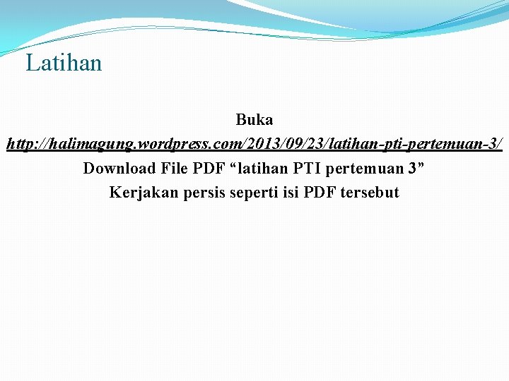 Latihan Buka http: //halimagung. wordpress. com/2013/09/23/latihan-pti-pertemuan-3/ Download File PDF “latihan PTI pertemuan 3” Kerjakan