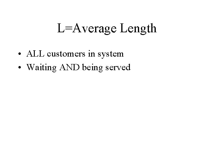 L=Average Length • ALL customers in system • Waiting AND being served 