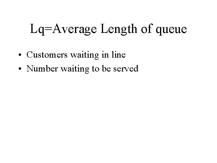 Lq=Average Length of queue • Customers waiting in line • Number waiting to be