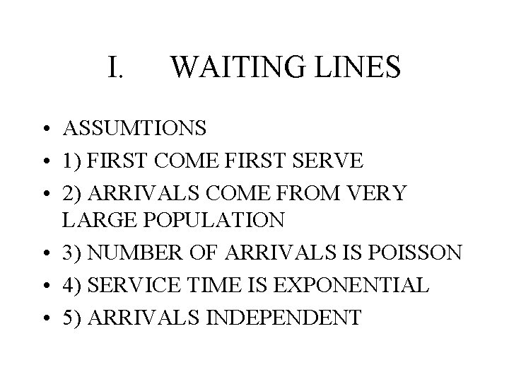 I. WAITING LINES • ASSUMTIONS • 1) FIRST COME FIRST SERVE • 2) ARRIVALS