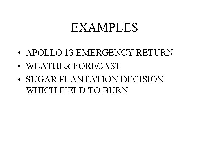 EXAMPLES • APOLLO 13 EMERGENCY RETURN • WEATHER FORECAST • SUGAR PLANTATION DECISION WHICH