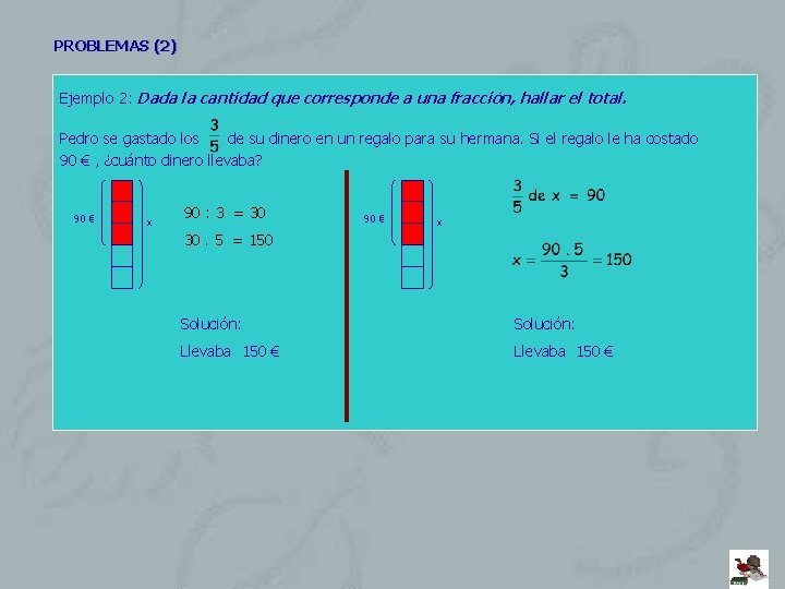 PROBLEMAS (2) Ejemplo 2: Dada la cantidad que corresponde a una fracción, hallar el