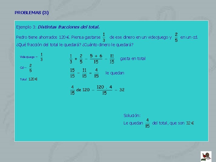 PROBLEMAS (3) Ejemplo 3: Distintas fracciones del total. Pedro tiene ahorrados 120 €. Piensa