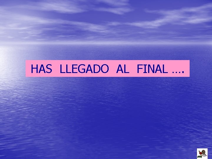 HAS LLEGADO AL FINAL …. 