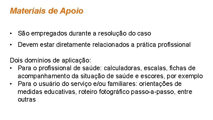 Materiais de Apoio • São empregados durante a resolução do caso • Devem estar