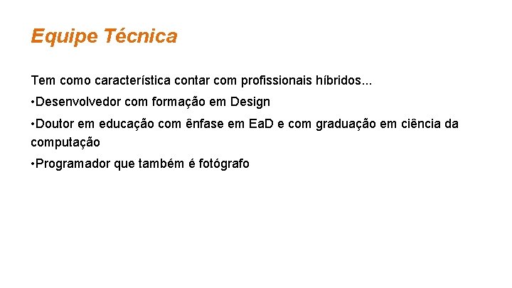 Equipe Técnica Tem como característica contar com profissionais híbridos. . . • Desenvolvedor com