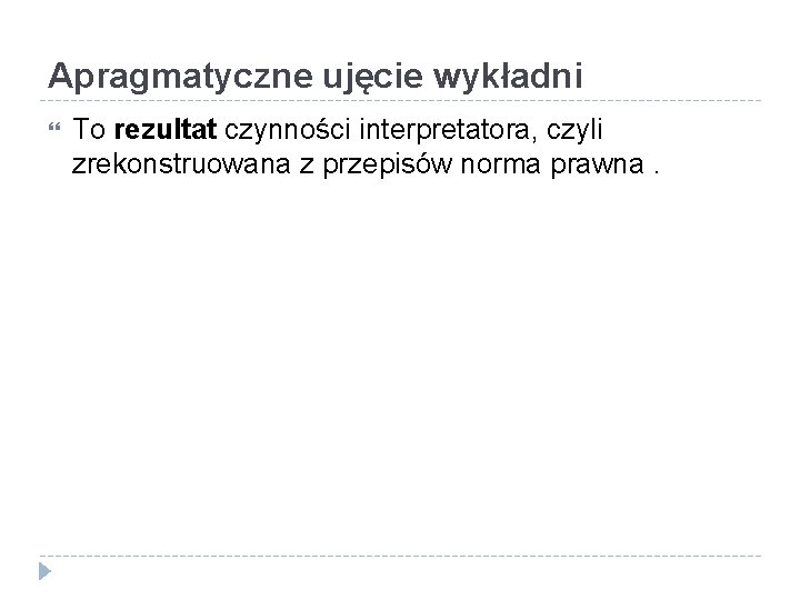 Apragmatyczne ujęcie wykładni To rezultat czynności interpretatora, czyli zrekonstruowana z przepisów norma prawna. 