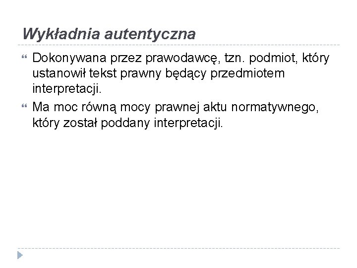 Wykładnia autentyczna Dokonywana przez prawodawcę, tzn. podmiot, który ustanowił tekst prawny będący przedmiotem interpretacji.