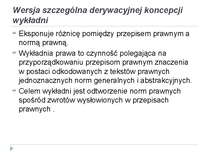 Wersja szczególna derywacyjnej koncepcji wykładni Eksponuje różnicę pomiędzy przepisem prawnym a normą prawną. Wykładnia