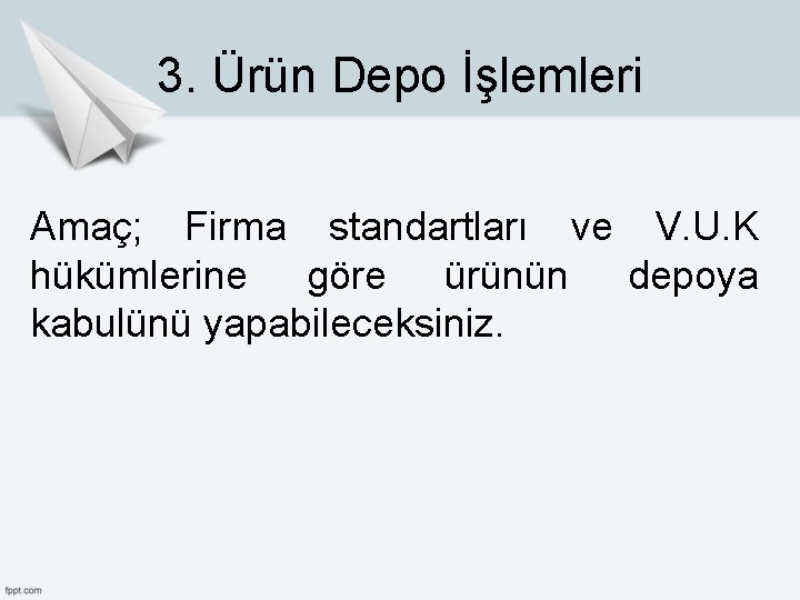 3. Ürün Depo İşlemleri Amaç; Firma standartları ve V. U. K hükümlerine göre ürünün