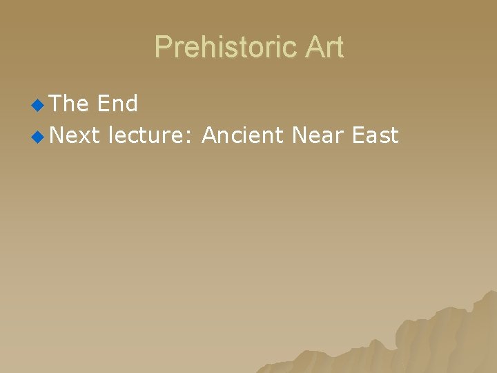 Prehistoric Art u The End u Next lecture: Ancient Near East Prehistoric Art u The End u Next lecture: Ancient Near East