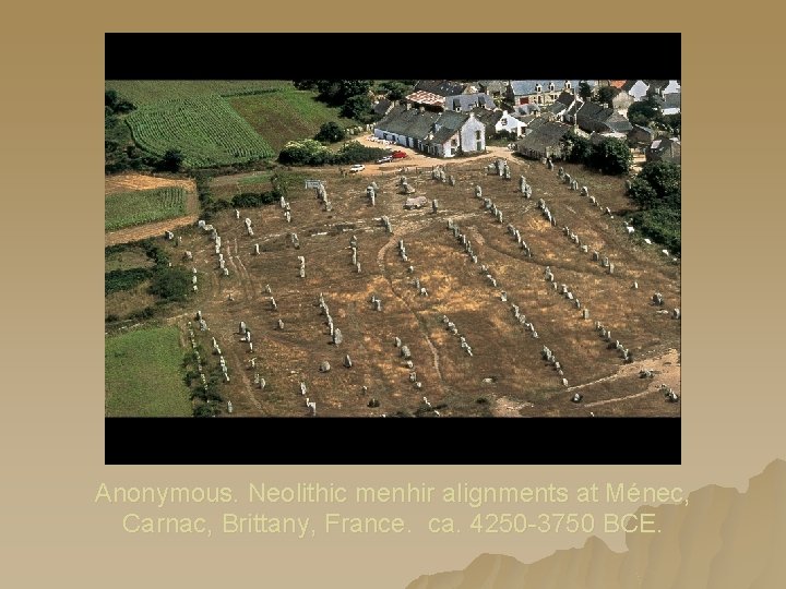 Anonymous. Neolithic menhir alignments at Ménec, Carnac, Brittany, France. ca. 4250 -3750 BCE. Anonymous. Neolithic menhir alignments at Ménec, Carnac, Brittany, France. ca. 4250 -3750 BCE.